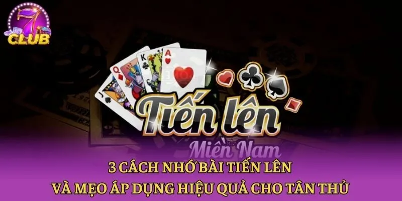 3 Cách Nhớ Bài Tiến Lên Và Mẹo Áp Dụng Hiệu Quả Cho Tân Thủ