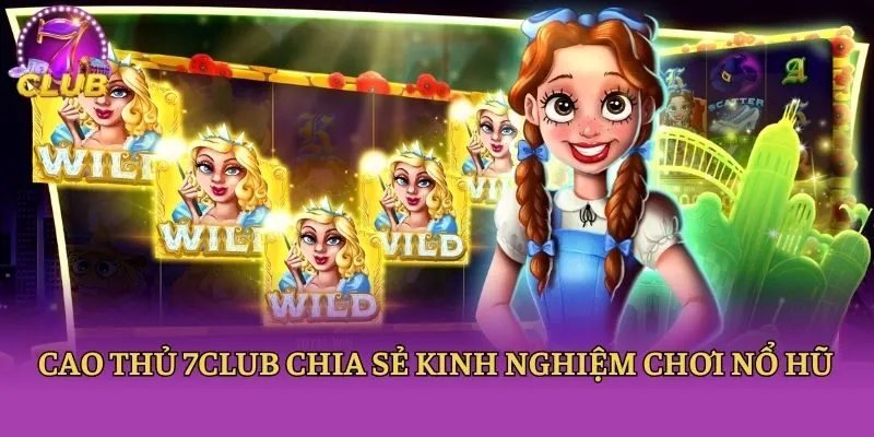 Cao thủ 7club chia sẻ kinh nghiệm chơi nổ hũ
