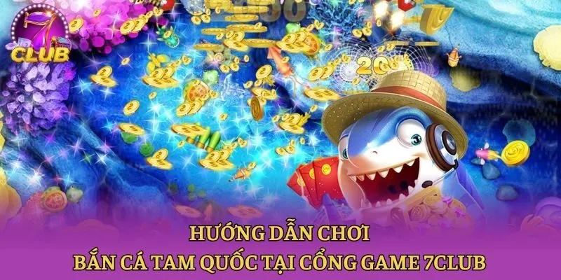 Hướng dẫn chơi Bắn cá tam quốc tại cổng game 7club