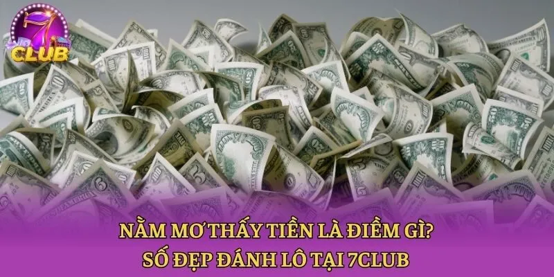 Nằm Mơ Thấy Tiền Là Điềm Gì? Số Đẹp Đánh Lô Tại 7club